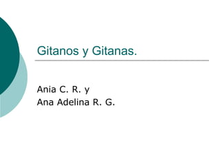 Gitanos y Gitanas.
Ania C. R. y
Ana Adelina R. G.
 
