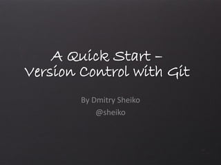 Dmitry Sheiko
@sheiko
A Quick Start –
Version Control with
Git
 