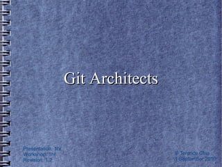 Git Architects


Presentation: 1hr
Workshop: 1hr                        © Terence Chia
Revision: 1.2                        1 September 2010
 