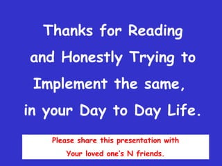 Thanks for Reading and Honestly Trying to Implement the same, in your Day to Day Life.Please share this presentation with Your loved one’s N friends.