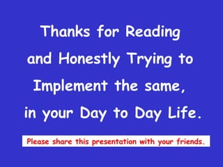 Thanks for Reading  and Honestly Trying to  Implement the same,  in your Day to Day Life. Please share this presentation w...