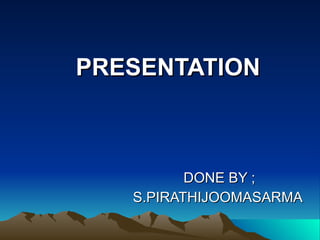 PRESENTATION DONE BY ;  S.PIRATHIJOOMASARMA  