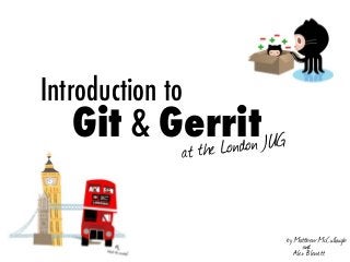 Introduction to
	 	 Git & Gerrit
at the London JUG
by Matthew McCullough
and
Alex Blewitt
 