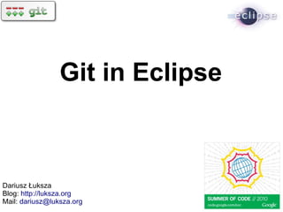 Git in Eclipse



Dariusz Łuksza
Blog: http://luksza.org
Mail: dariusz@luksza.org
 