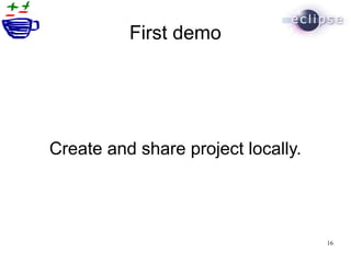 First demo




Create and share project locally.




                                    16
 