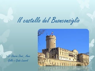 Il castello del Buonconsiglio
Di Sharon Donà , Anna
Gallo e Giada Lunardi
 