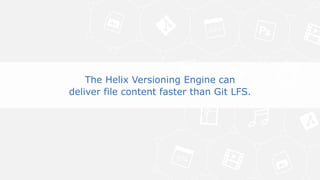 16© Perforce Software Inc. All Rights Reserved.
The Helix Versioning Engine can deliver file content faster than Git LFS.
Why does this matter?
The Helix Versioning Engine can
deliver file content faster than Git LFS.
 