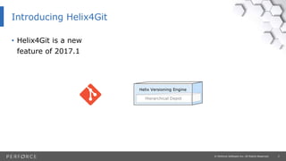 2© Perforce Software Inc. All Rights Reserved.
Introducing Helix4Git
• Helix4Git is a new
feature of 2017.1
Hierarchical Depot
Helix Versioning Engine
 