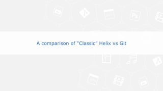 5© Perforce Software Inc. All Rights Reserved.
• A comparison of “Classic” Helix vs Git
What does that mean?
A comparison of “Classic” Helix vs Git
 