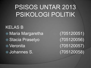 PSISOS UNTAR 2013
PSIKOLOGI POLITIK
KELAS B
 Maria Margaretha (705120051)
 Stacia Prasetyo (705120056)
 Veronita (705120057)
 Johannes S. (705120058)
 