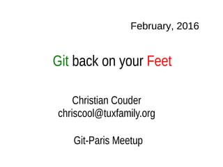 Git back on your Feet
February, 2016
Christian Couder
chriscool@tuxfamily.org
Git-Paris Meetup
 