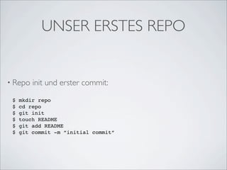 UNSER ERSTES REPO


• Repo   init und erster commit:
 $   mkdir repo
 $   cd repo
 $   git init
 $   touch README
 $   git add README
 $   git commit -m “initial commit“
 
