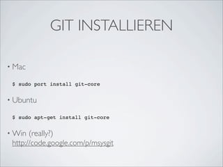 GIT INSTALLIEREN

• Mac

 $ sudo port install git-core


• Ubuntu

 $ sudo apt-get install git-core


• Win   (really?)
 http://code.google.com/p/msysgit
 