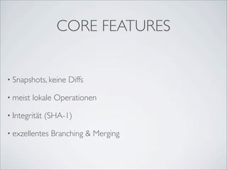 CORE FEATURES


• Snapshots, keine   Diffs

• meist   lokale Operationen

• Integrität   (SHA-1)

• exzellentes   Branching & Merging
 