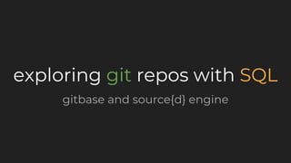 exploring git repos with SQL
gitbase and source{d} engine
 