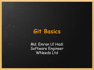 Git Basics

Md. Emran Ul Hadi
Software Engineer
  WNeeds Ltd
 