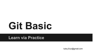 Git Basic
Learn via Practice
luke.jf.luo@gmail.com
 