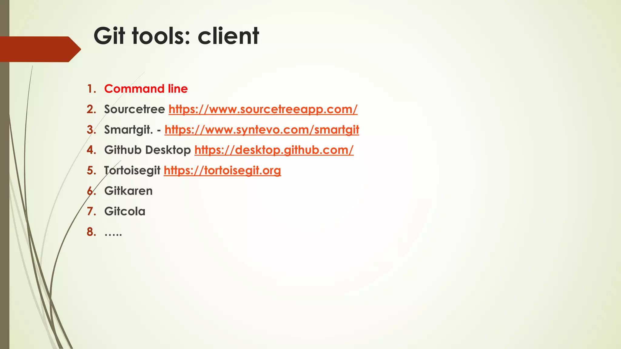 Git tools: client
1. Command line
2. Sourcetree https://www.sourcetreeapp.com/
3. Smartgit. - https://www.syntevo.com/smartgit
4. Github Desktop https://desktop.github.com/
5. Tortoisegit https://tortoisegit.org
6. Gitkaren
7. Gitcola
8. …..
 