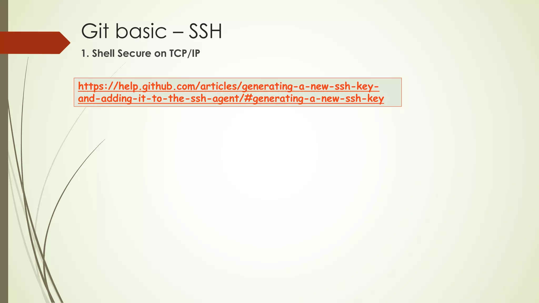 Git basic – SSH
https://help.github.com/articles/generating-a-new-ssh-key-
and-adding-it-to-the-ssh-agent/#generating-a-new-ssh-key
1. Shell Secure on TCP/IP
 
