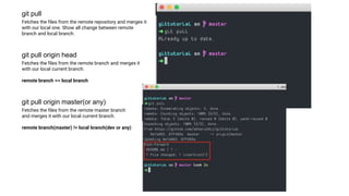 git pull
Fetches the files from the remote repository and merges it
with our local one. Show all change between remote
branch and local branch.
git pull origin head
Fetches the files from the remote branch and merges it
with our local current branch.
remote branch == local branch
git pull origin master(or any)
Fetches the files from the remote master branch
and merges it with our local current branch.
remote branch(master) != local branch(dev or any)
 