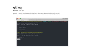 git log
Example: git log
Shows a listing of commits on a branch including the corresponding details.
 