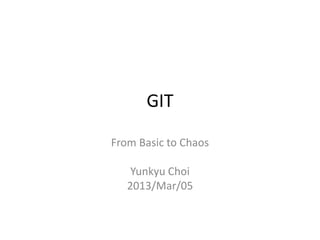 GIT

From Basic to Chaos

    Yunkyu Choi
   2013/Mar/05
 