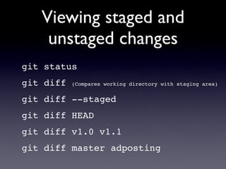 Viewing staged and
    unstaged changes
git status
git diff   (Compares working directory with staging area)


git diff --staged
git diff HEAD
git diff v1.0 v1.1
git diff master adposting
 