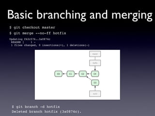 Basic branching and merging
$ git checkout master
$ git merge --no-ff hotfix
Updating f42c576..3a0874c
 README |    1 -
 1 files changed, 0 insertions(+), 1 deletions(-)




 $ git branch -d hotfix
 Deleted branch hotfix (3a0874c).
 