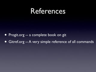 References

• Progit.org -- a complete book on git
• Gitref.org -- A very simple reference of all commands
 