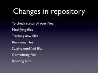 Changes in repository
To check status of your ﬁles
Modifying ﬁles
Tracking new ﬁles
Removing ﬁles
Staging modiﬁed ﬁles
Committing ﬁles
Ignoring ﬁles
 