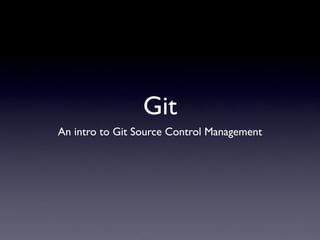 Git
An intro to Git Source Control Management
 