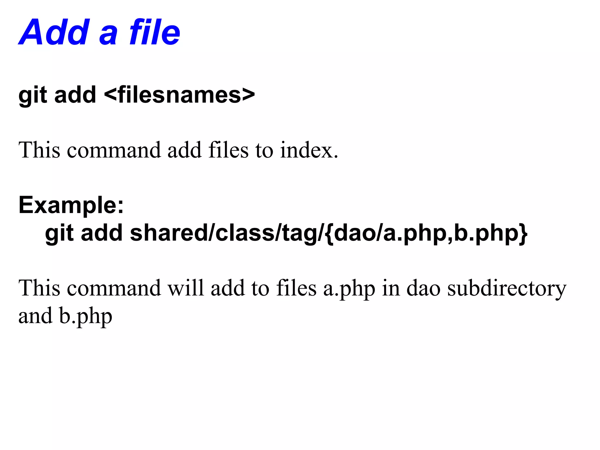 Add a file
git add <filesnames>

This command add files to index.

Example:
  git add shared/class/tag/{dao/a.php,b.php}

This command will add to files a.php in dao subdirectory
and b.php
 