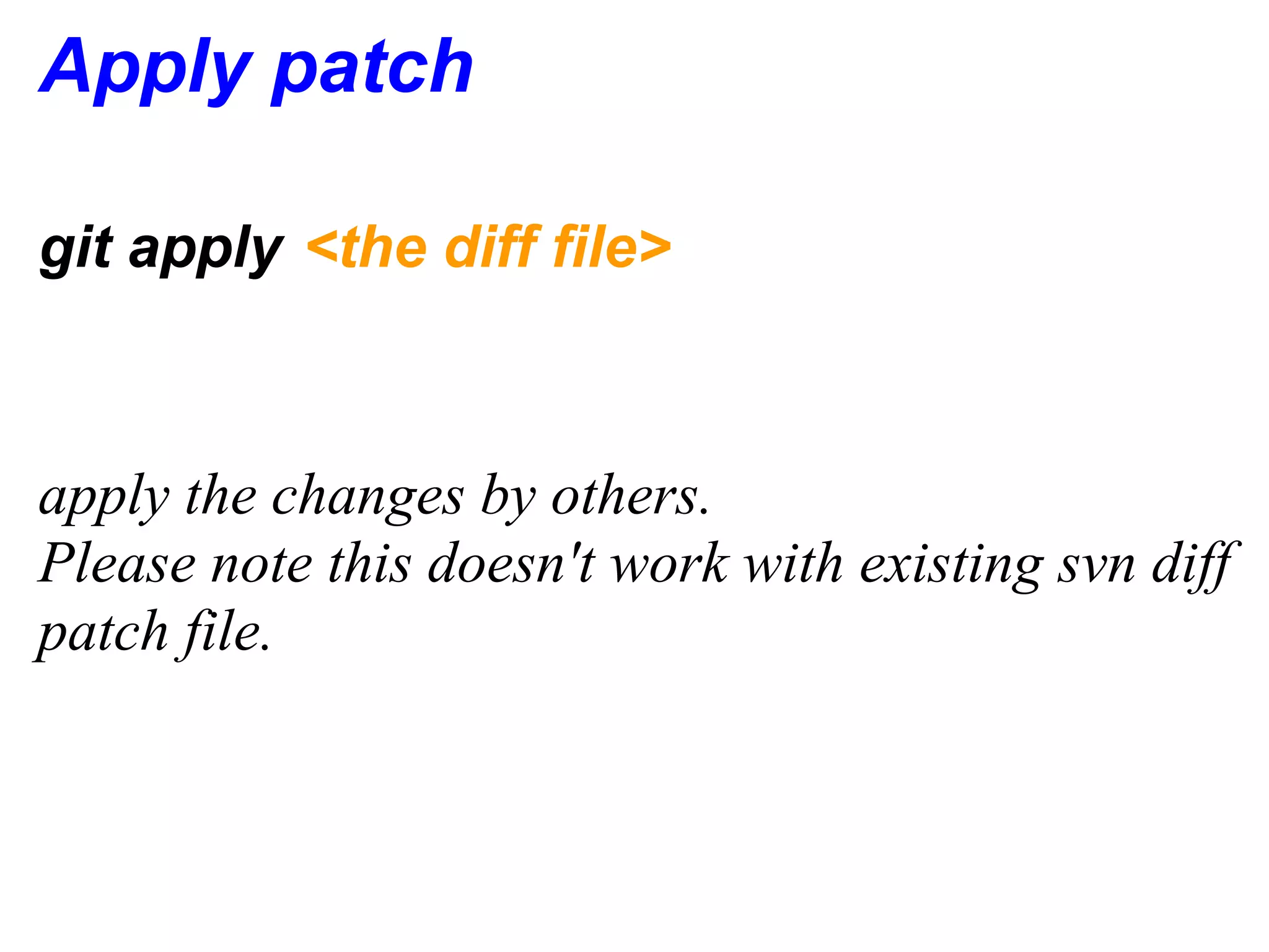 Apply patch

git apply <the diff file>



apply the changes by others.
Please note this doesn't work with existing svn diff
patch file.
 