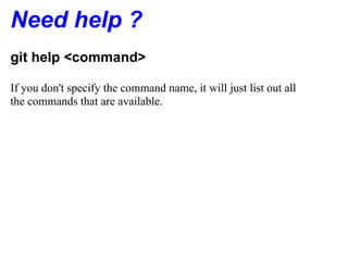 Need help ?
git help <command>

If you don't specify the command name, it will just list out all
the commands that are available.
 