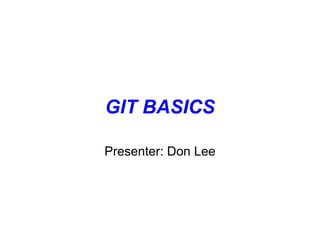 GIT BASICS

Presenter: Don Lee
 