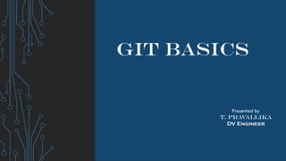 GIT BASICS
Presented by
T. Pravallika
DV Engineer
 