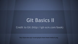 Git Basics II
Credit to Git (http://git-scm.com/book)
http://byte.kde.org/~zrusin/git/git-cheat-sheet-medium.png
 