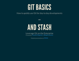GIT BASICS
How to quickly use Git for day to day developments
...
AND STASH
Leverage Git on the Enterprise
Created by /
Original presentation on
François D'Agostini @DagoFrancesco
GitHub
 
