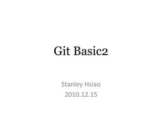 Git Basic2

 Stanley Hsiao
  2010.12.15
 