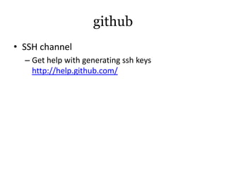 github
• SSH channel
  – Get help with generating ssh keys
    http://help.github.com/
 