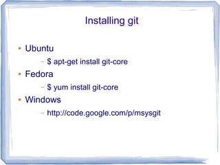 Installing git 
● Ubuntu 
– $ apt-get install git-core 
● Fedora 
– $ yum install git-core 
● Windows 
– http://code.google.com/p/msysgit 
 