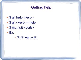Getting help 
● $ git help <verb> 
● $ git <verb> --help 
● $ man git-<verb> 
● Ex: 
– $ git help config 
 
