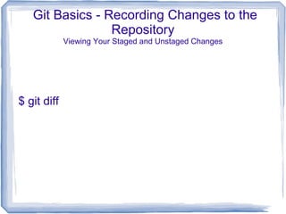 Git Basics - Recording Changes to the 
Repository 
Viewing Your Staged and Unstaged Changes 
$ git diff 
 