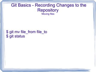 Git Basics - Recording Changes to the 
Repository 
Moving files 
$ git mv file_from file_to 
$ git status 
 