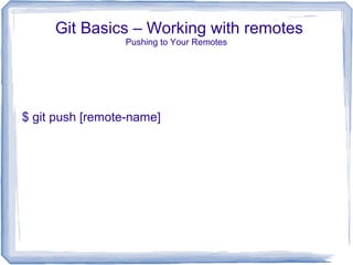 Git Basics – Working with remotes 
Pushing to Your Remotes 
$ git push [remote-name] 
 