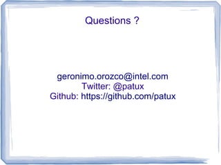 Questions ? 
geronimo.orozco@intel.com 
Twitter: @patux 
Github: https://github.com/patux 
