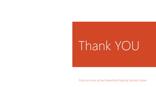 Thank YOU
Find out more at the PowerPoint Getting Started Center
 