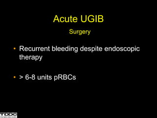 Acute UGIB
Surgery
• Recurrent bleeding despite endoscopic
therapy
• > 6-8 units pRBCs
 