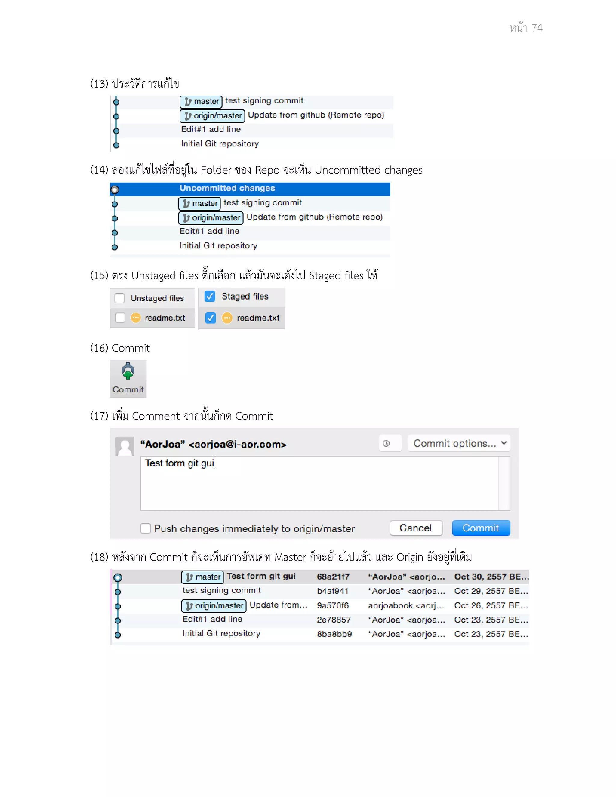 Āนšา 74 
(13) ประüัติการแกšไข 
(14) ลองแกšไขไฟลŤที่อยูŠใน Folder ของ Repo จะเĀ็น Uncommitted changes 
(15) ตรง Unstaged files ติ๊กเลือก แลšüมันจะเดšงไป Staged files ใĀš 
(16) Commit 
(17) เพิ่ม Comment จากนั้นก็กด Commit 
(18) Āลังจาก Commit ก็จะเĀ็นการอัพเดท Master ก็จะยšายไปแลšü และ Origin ยังอยูŠที่เดิม 
 