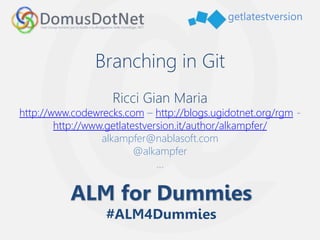 getlatestversion
Branching in Git
Ricci Gian Maria
http://www.codewrecks.com – http://blogs.ugidotnet.org/rgm -
http://www.getlatestversion.it/author/alkampfer/
alkampfer@nablasoft.com
@alkampfer
…
 